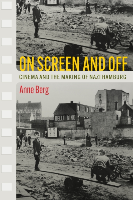 On Screen and Off : Cinema and the Making of Nazi Hamburg, Hardback Book