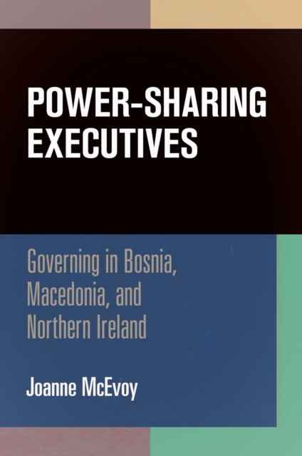 Power-Sharing Executives : Governing in Bosnia, Macedonia, and Northern Ireland, PDF eBook