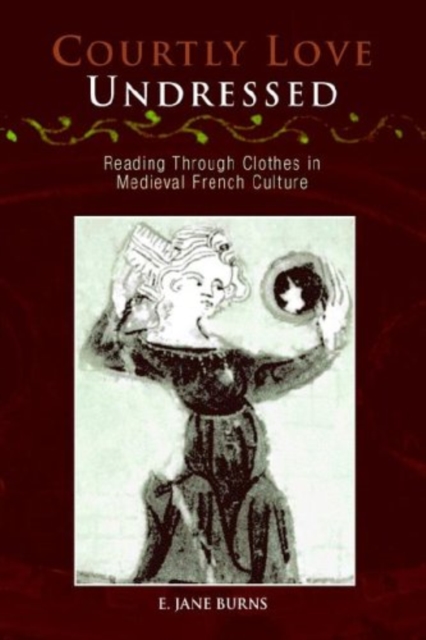 Courtly Love Undressed : Reading Through Clothes in Medieval French Culture, PDF eBook