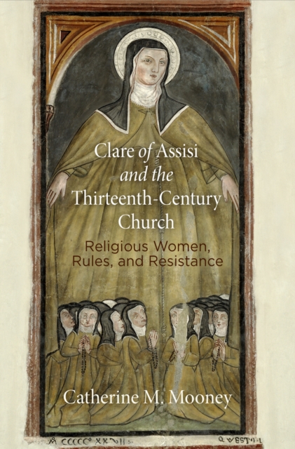Clare of Assisi and the Thirteenth-Century Church : Religious Women, Rules, and Resistance, PDF eBook
