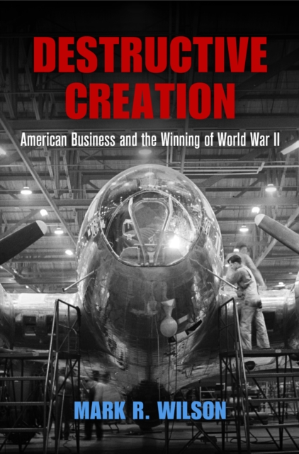 Destructive Creation : American Business and the Winning of World War II, EPUB eBook