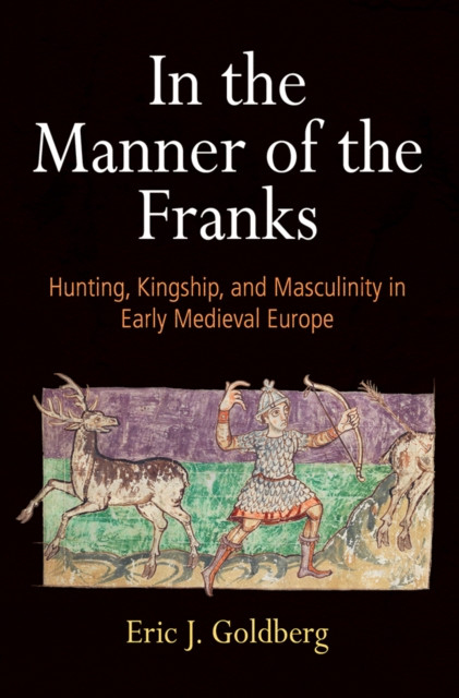 In the Manner of the Franks : Hunting, Kingship, and Masculinity in Early Medieval Europe, PDF eBook