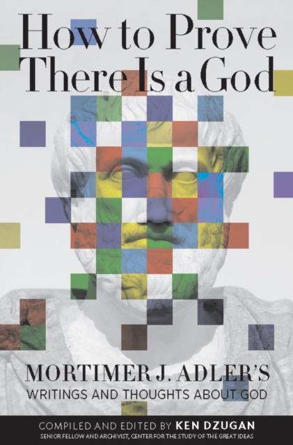 How to Prove There Is a God : Mortimer J. Adler's Writings and Thoughts About God, Paperback / softback Book