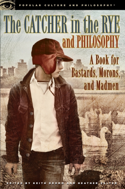 The Catcher in the Rye and Philosophy : A Book for Bastards, Morons, and Madmen, Paperback / softback Book
