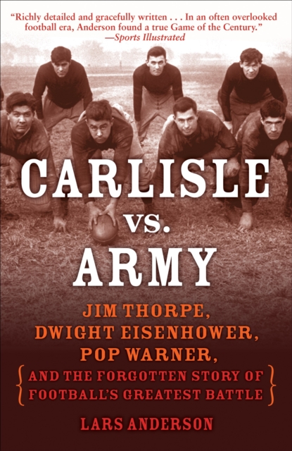 Carlisle vs. Army : Jim Thorpe, Dwight Eisenhower, Pop Warner, and the Forgotten Story of Football's Greatest Battle, Paperback / softback Book