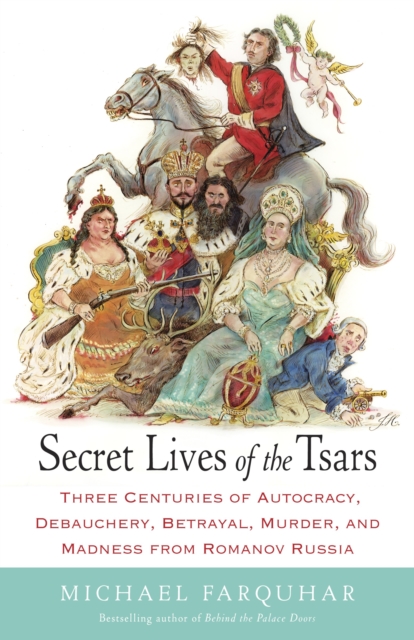Secret Lives of the Tsars : Three Centuries of Autocracy, Debauchery, Betrayal, Murder, and Madness from Romanov Russia, Paperback / softback Book