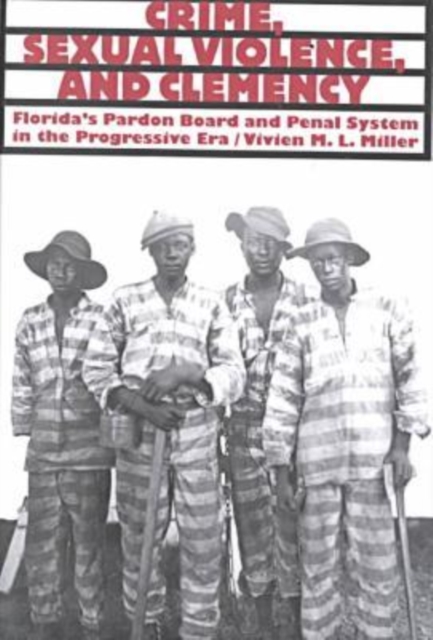 Crime, Sexual Violence and Clemency : Florida's Pardon Board and Penal System in the Progressive Era, Hardback Book