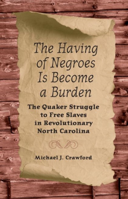 The Having of Negroes Is Become a Burden : The Quaker Struggle to Free Slaves in Revolutionary North Carolina, Hardback Book