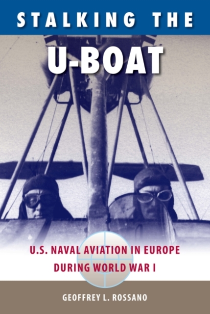 Stalking The U-Boat : U.S. Naval Aviation in Europe during World War I, Hardback Book