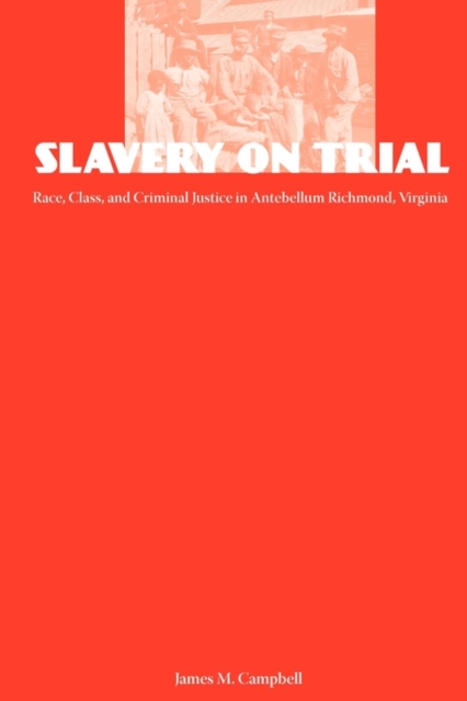 Slavery on Trial : Race, Class, and Criminal Justice in Antebellum Richmond, Virginia, Paperback / softback Book