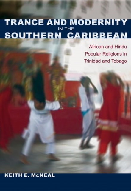 Trance and Modernity in the Southern Caribbean : African and Hindu Popular Religions in Trinidad and Tobago, Hardback Book