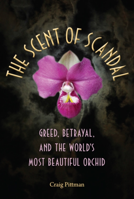 The Scent of Scandal : Greed, Betrayal, and the World's Most Beautiful Orchid, EPUB eBook