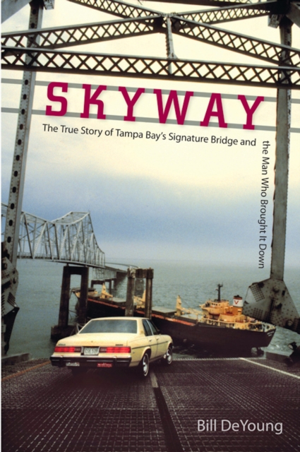 Skyway : The True Story of Tampa Bay's Signature Bridge and the Man Who Brought It Down, EPUB eBook
