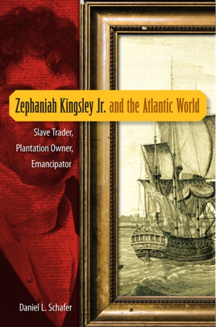 Zephaniah Kingsley Jr. and the Atlantic World : Slave Trader, Plantation Owner, Emancipator, PDF eBook