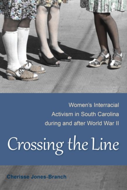 Crossing the Line : Women's Interracial Activism in South Carolina during and after World War II, Hardback Book