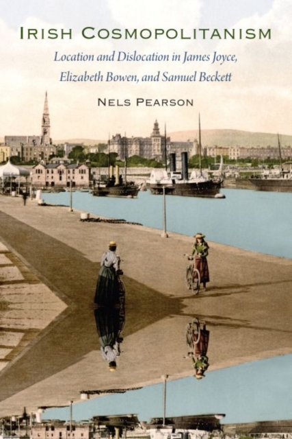 Irish Cosmopolitanism : Location and Dislocation in James Joyce, Elizabeth Bowen, and Samuel Beckett, Paperback / softback Book