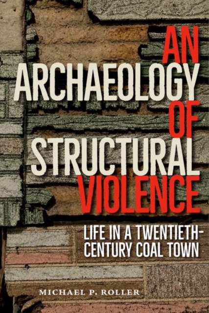 An Archaeology of Structural Violence : Life in a Twentieth-Century Coal Town, Hardback Book