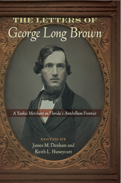 The Letters of George Long Brown : A Yankee Merchant on Florida's Antebellum Frontier, PDF eBook
