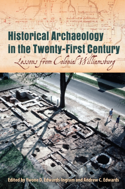 Historical Archaeology in the Twenty-First Century : Lessons from Colonial Williamsburg, PDF eBook