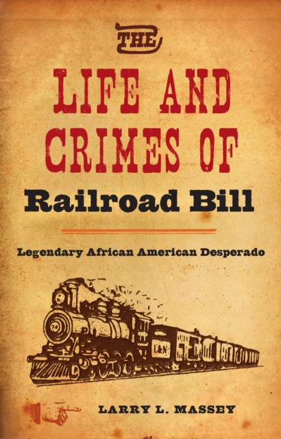 The Life and Crimes of Railroad Bill : Legendary African American Desperado, EPUB eBook