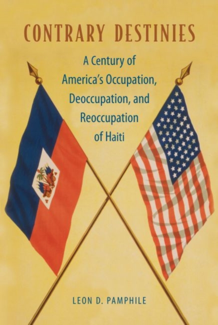 Contrary Destinies : A Century of America's Occupation, Deoccupation, and Reoccupation of Haiti, Paperback / softback Book