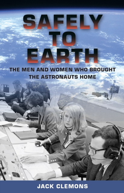 Safely to Earth : The Men and Women Who Brought the Astronauts Home, EPUB eBook