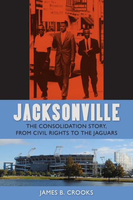Jacksonville : The Consolidation Story, from Civil Rights to the Jaguars, Paperback / softback Book