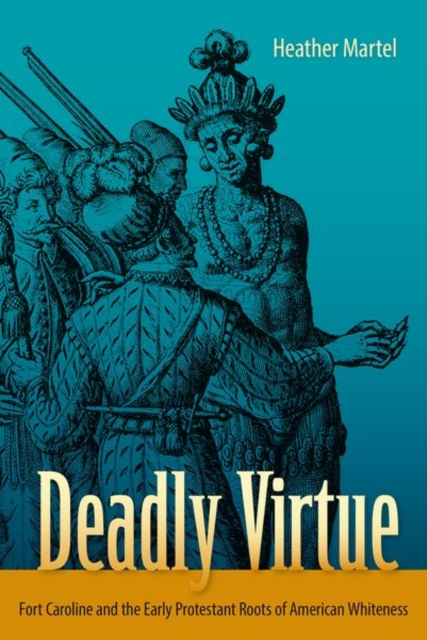 Deadly Virtue : Fort Caroline and the Early Protestant Roots of American Whiteness, Hardback Book