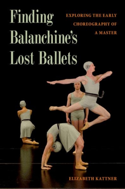 Finding Balanchine's Lost Ballets : Exploring  the Early Choreography of a Master, Hardback Book
