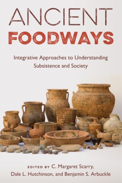 Ancient Foodways : Integrative Approaches to Understanding Subsistence and Society, Hardback Book