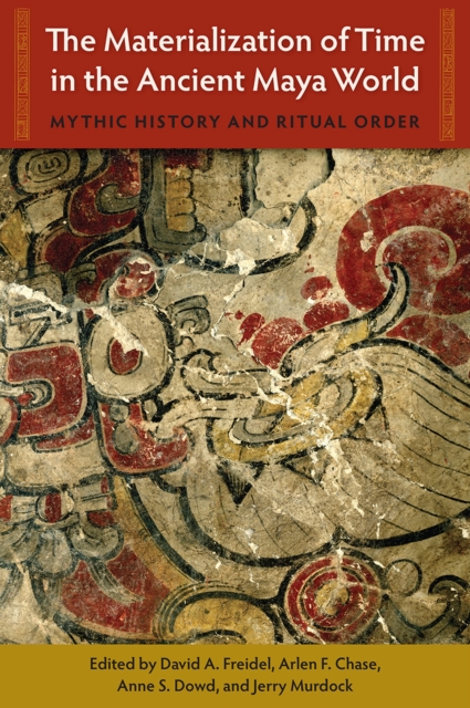 The Materialization of Time in the Ancient Maya World : Mythic History and Ritual Order, Hardback Book