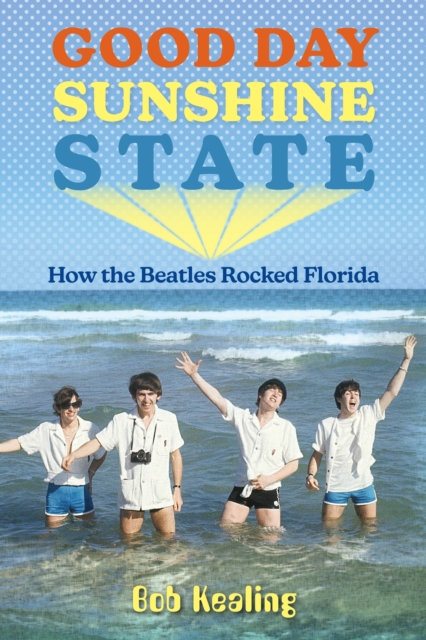Good Day Sunshine State : How the Beatles Rocked Florida, EPUB eBook