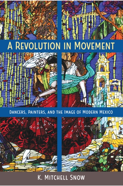 A Revolution in Movement : Dancers, Painters, and the Image of Modern Mexico, EPUB eBook