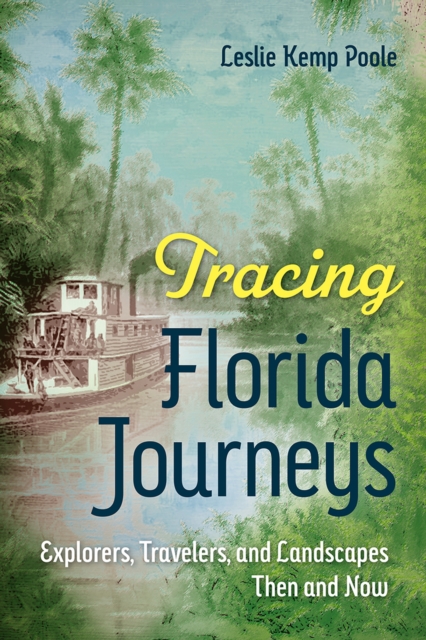 Tracing Florida Journeys : Explorers, Travelers, and Landscapes Then and Now, Paperback / softback Book