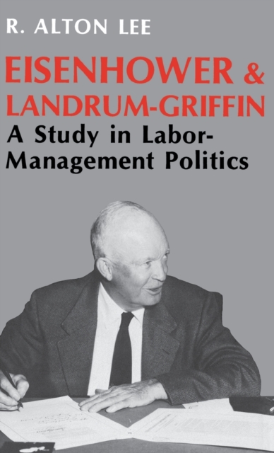 Eisenhower and Landrum-Griffin : A Study in Labor-Management Politics, Hardback Book