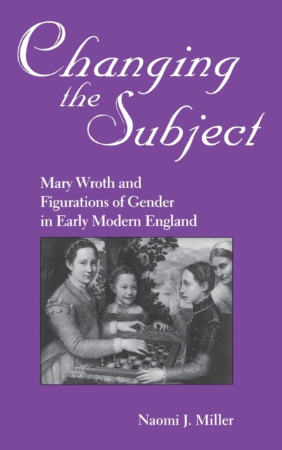 Changing The Subject : Mary Wroth and Figurations of Gender in Early Modern England, Hardback Book