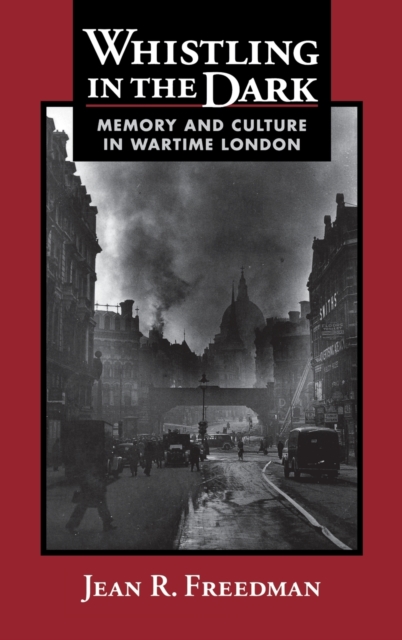 Whistling in the Dark : Memory and Culture in Wartime London, Hardback Book