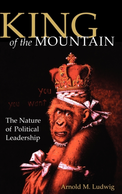 King of the Mountain : The Nature of Political Leadership, Hardback Book