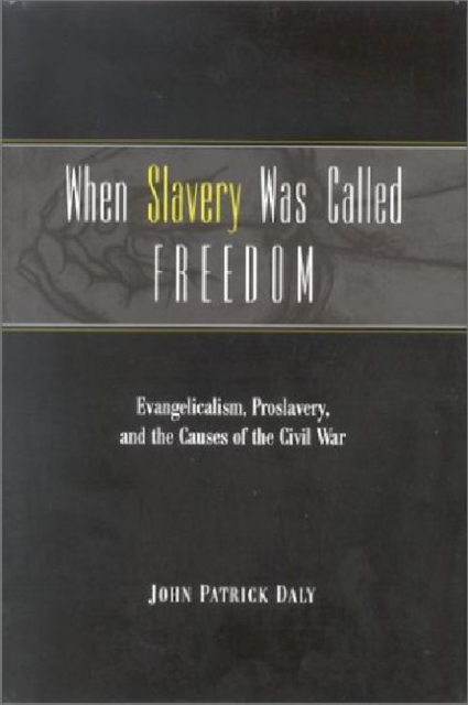 When Slavery Was Called Freedom : Evangelicalism, Proslavery and the Causes of the Civil War, Hardback Book