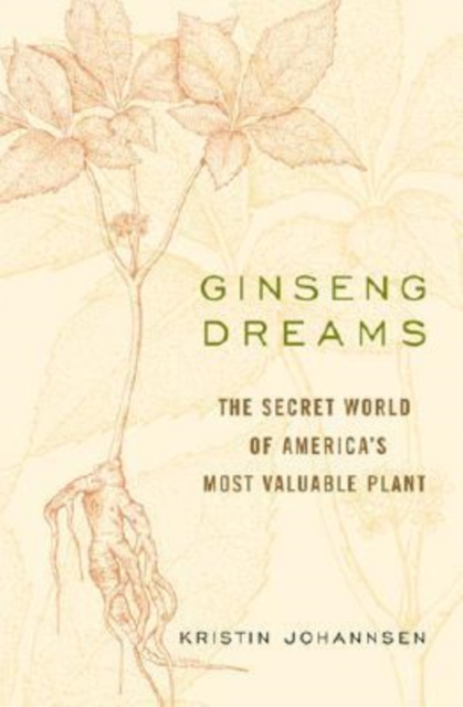 Ginseng Dreams : The Secret World of America's Most Valuable Plant, Hardback Book