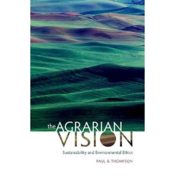 The Agrarian Vision : Sustainability and Environmental Ethics, Hardback Book