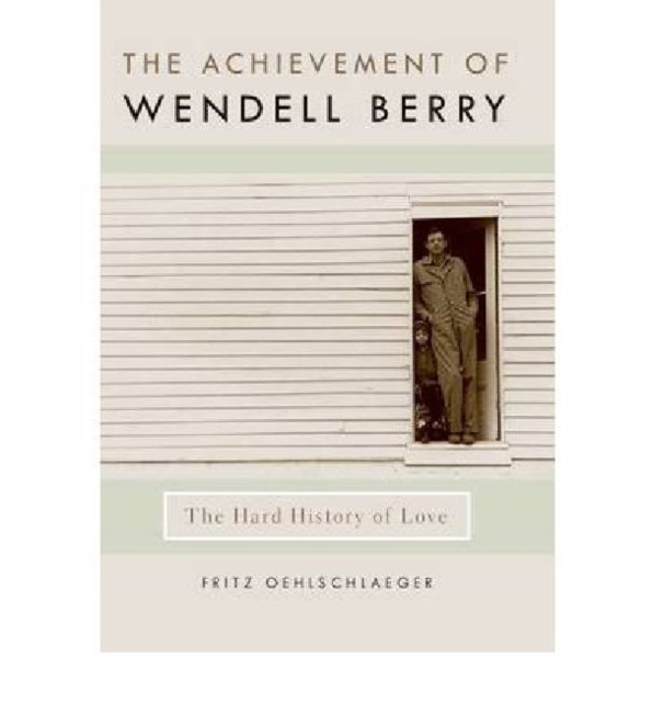 The Achievement of Wendell Berry : The Hard History of Love, Hardback Book