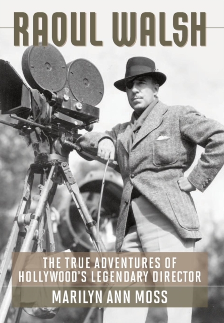 Raoul Walsh : The True Adventures of Hollywood's Legendary Director, Hardback Book