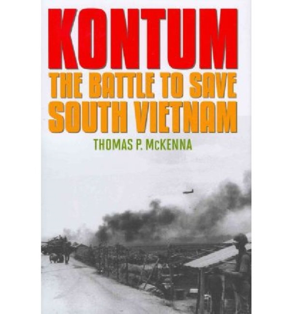 Kontum : The Battle to Save South Vietnam, Hardback Book