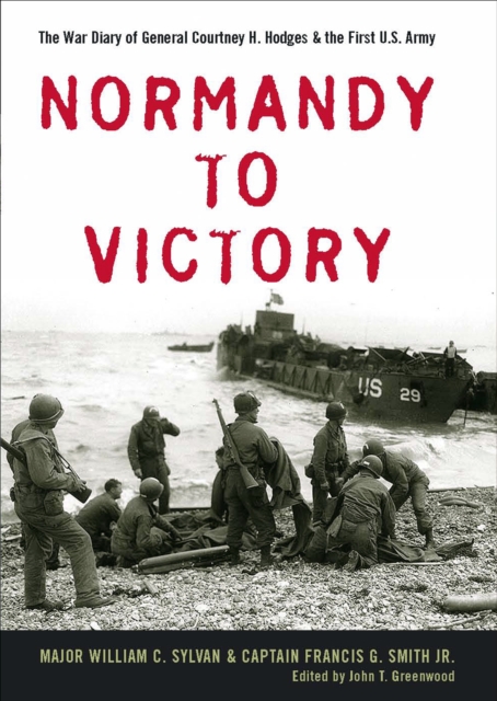 Normandy to Victory : The War Diary of General Courtney H. Hodges & the First U.S. Army, EPUB eBook