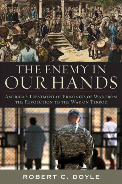 The Enemy in Our Hands : America's Treatment of Prisoners of War from the Revolution to the War on Terror, EPUB eBook
