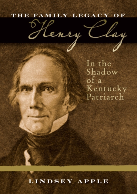 The Family Legacy of Henry Clay : In the Shadow of a Kentucky Patriarch, EPUB eBook