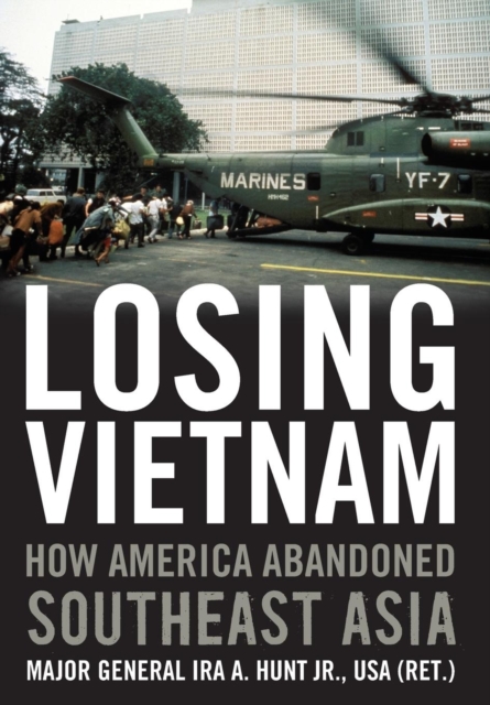 Losing Vietnam : How America Abandoned Southeast Asia, Hardback Book