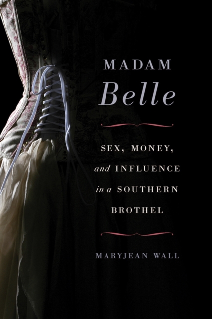 Madam Belle : Sex, Money, and Influence in a Southern Brothel, EPUB eBook