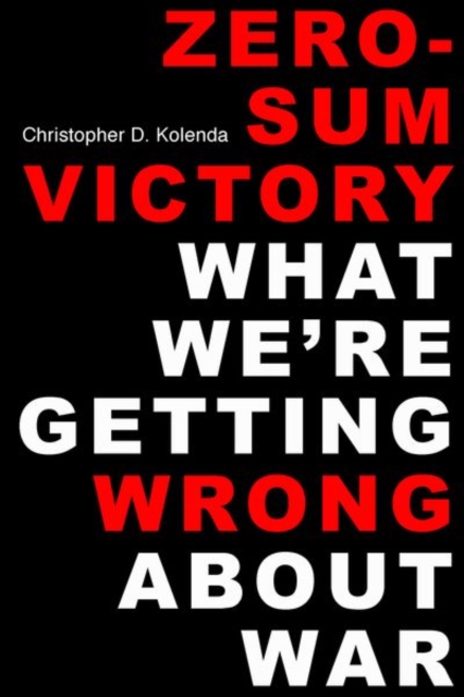 Zero-Sum Victory : What We're Getting Wrong About War, Hardback Book